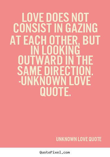 Unknown Love Quote photo quotes - Love does not consist in gazing at each other, but in looking.. - Love quotes