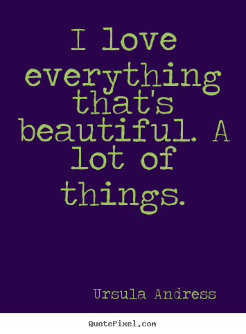 Make custom image quotes about love - I love everything that's beautiful. a lot of things.
