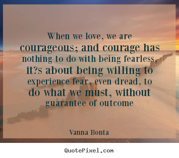 Vanna Bonta photo quotes - When we love, we are courageous; and courage.. - Love quote