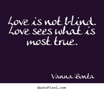 Love is not blind. love sees what is most true. Vanna Bonta popular love quotes