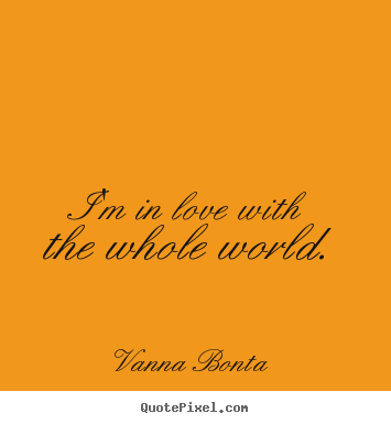 Love sayings - I'm in love with the whole world.