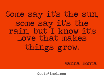 Create graphic picture quote about love - Some say it's the sun, some say it's the rain, but i know it's love..