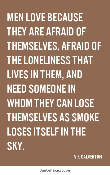 V.F. Calverton picture quote - Men love because they are afraid of themselves, afraid of.. - Love quotes
