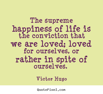 Love quotes - The supreme happiness of life is the conviction..