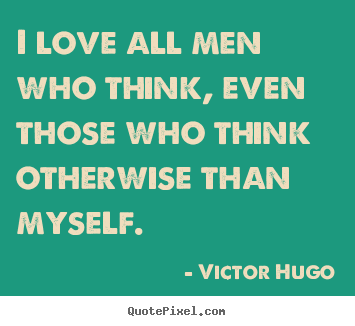 Love quotes - I love all men who think, even those who think otherwise..