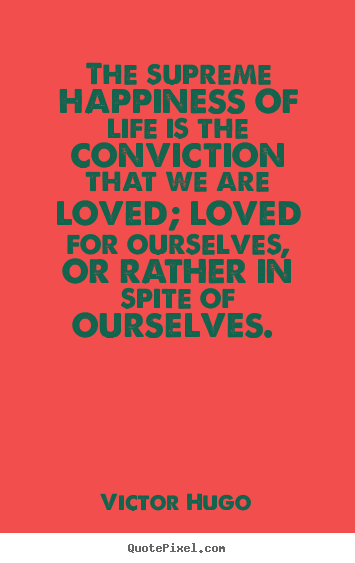 Create custom poster quotes about love - The supreme happiness of life is the conviction..