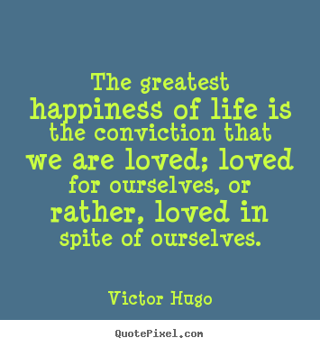 Victor Hugo picture quotes - The greatest happiness of life is the conviction that.. - Love quotes