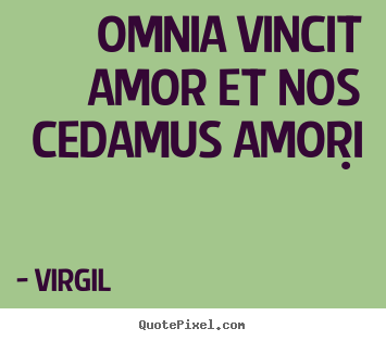 Omnia vincit amor et nos cedamus amori .  Virgil  love quotes