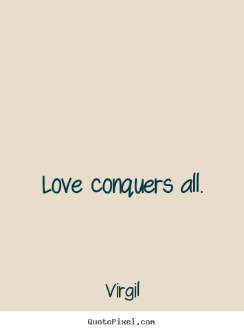 Quotes about love - Love conquers all.