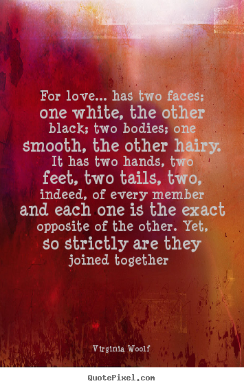 Quote about love - For love... has two faces; one white, the other..