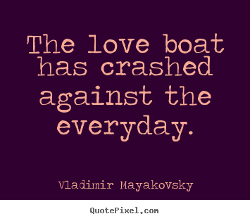 Vladimir Mayakovsky photo quote - The love boat has crashed against the everyday. - Love sayings