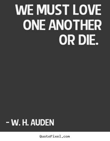 We must love one another or die.  W. H. Auden good love quotes