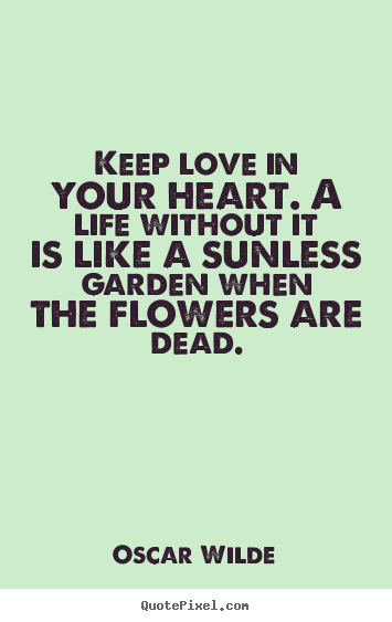 Oscar Wilde picture quotes - Keep love in your heart. a life without it is like a sunless.. - Love quote