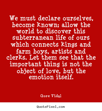 We must declare ourselves, become known; allow.. Gore Vidal top love quotes