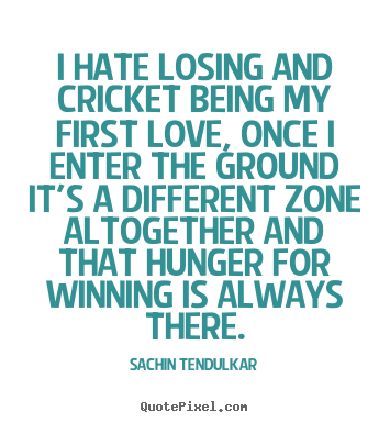 I hate losing and cricket being my first love, once i.. Sachin Tendulkar popular love sayings
