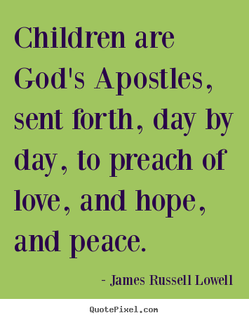 Create picture quotes about love - Children are god's apostles, sent forth, day by day, to preach..