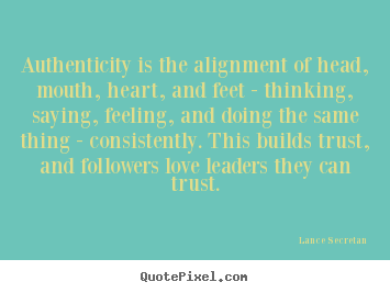 Authenticity is the alignment of head, mouth, heart,.. Lance Secretan greatest love quotes