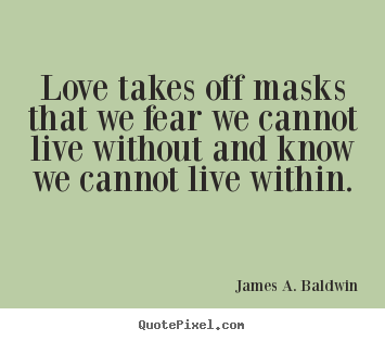 Love quotes - Love takes off masks that we fear we cannot live without and..