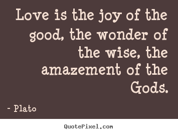 Quotes about love - Love is the joy of the good, the wonder of the wise, the..