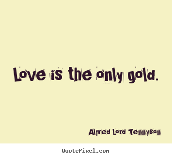 Create picture quotes about love - Love is the only gold.