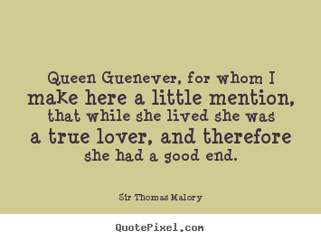 Love quotes - Queen guenever, for whom i make here a little..