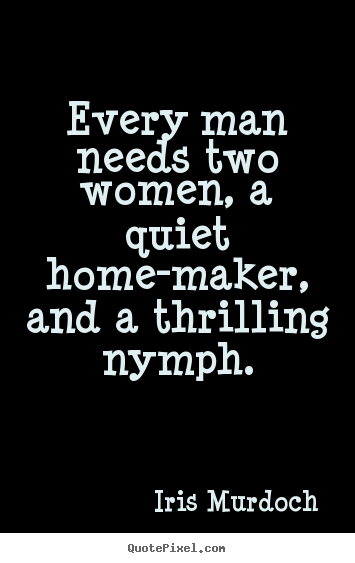 Sayings about love - Every man needs two women, a quiet home-maker,..