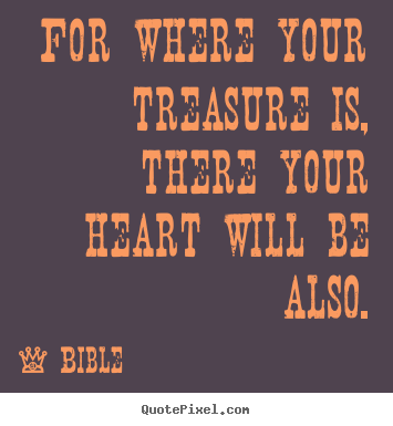 Love quote - For where your treasure is, there your heart will be also.