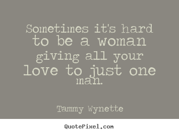 Love quotes - Sometimes it's hard to be a woman giving all..