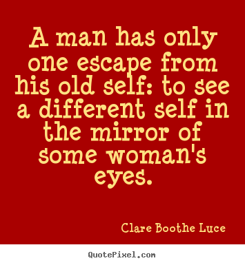 Clare Boothe Luce picture quotes - A man has only one escape from his old self: to see a different.. - Love quotes