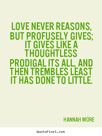 Make custom poster quotes about love - Love never reasons, but profusely gives;..