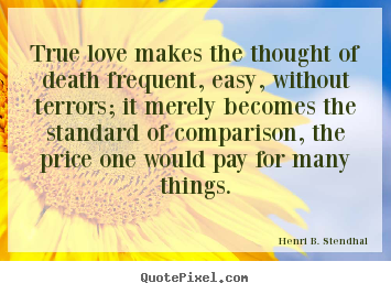 Love quotes - True love makes the thought of death frequent, easy, without..