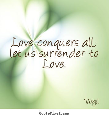 Love conquers all; let us surrender to love. Virgil best love quote