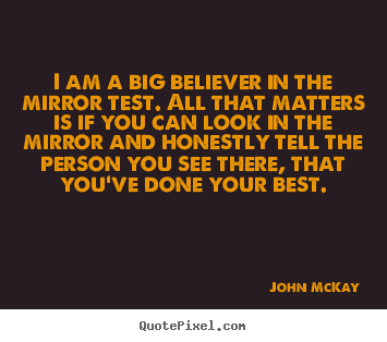 Design your own picture quote about love - I am a big believer in the mirror test. all that matters..