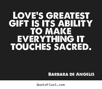 Love quote - Love's greatest gift is its ability to make everything it touches..