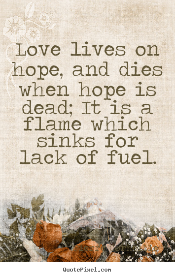 Love quotes - Love lives on hope, and dies when hope is dead; it is a flame..