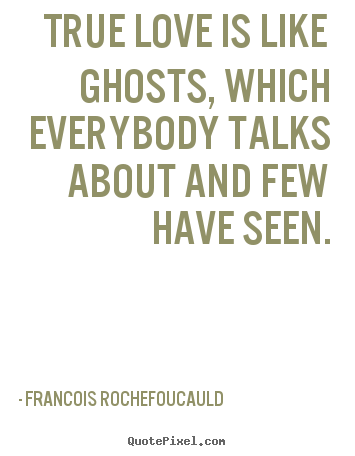 Love quote - True love is like ghosts, which everybody talks about and few have..