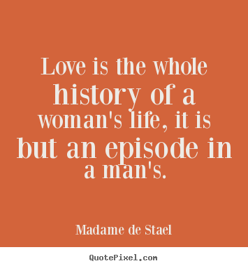 Madame De Stael picture quotes - Love is the whole history of a woman's life, it is but.. - Love quotes