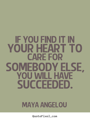 Quotes about love - If you find it in your heart to care for somebody else,..