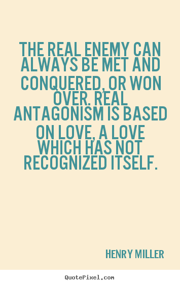 Make custom picture quotes about love - The real enemy can always be met and conquered, or won over. real antagonism..
