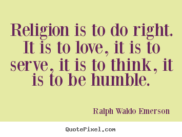 Ralph Waldo Emerson picture quotes - Religion is to do right. it is to love, it is to.. - Love quotes