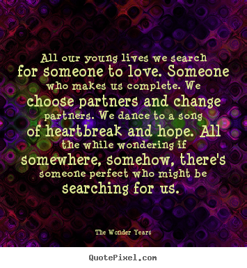 Create picture quotes about love - All our young lives we search for someone to..