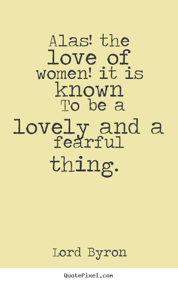 Lord Byron picture quotes - Alas! the love of women! it is known to be a lovely and a fearful.. - Love quote