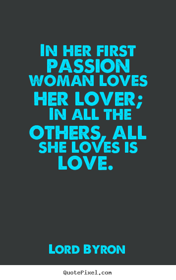 Quote about love - In her first passion woman loves her lover;..