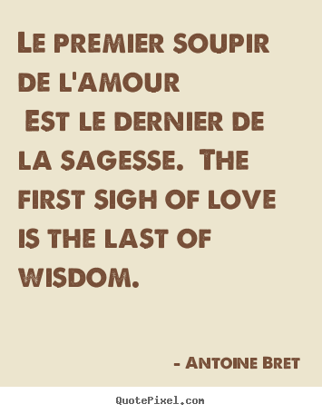 Love sayings - Le premier soupir de l'amour est le dernier de la sagesse. the first..
