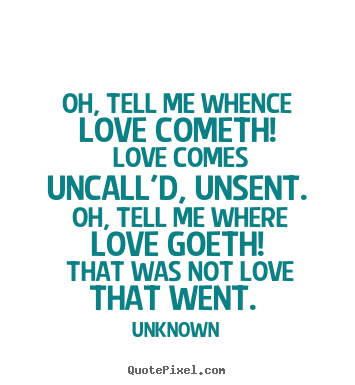 How to make picture quotes about love - Oh, tell me whence love cometh! love comes uncall'd, unsent...