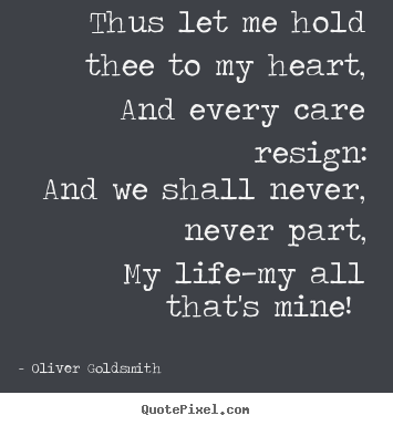 Oliver Goldsmith picture quotes - Thus let me hold thee to my heart, and every care.. - Love quotes