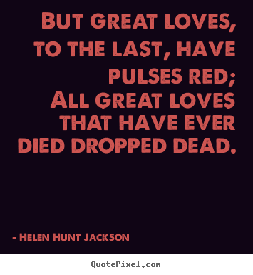 Love quotes - But great loves, to the last, have pulses red;..
