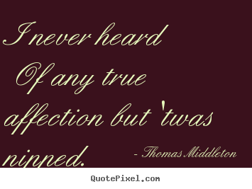 I never heard of any true affection but 'twas nipped.  Thomas Middleton  love quotes