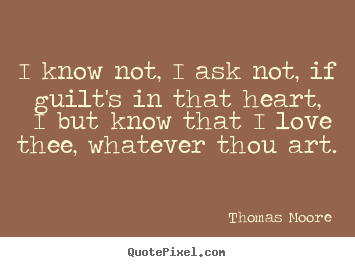 Quotes about love - I know not, i ask not, if guilt's in that heart, i but know that..