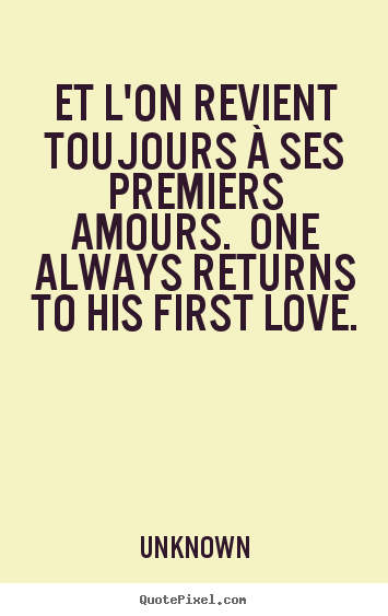 Unknown picture quotes - Et l'on revient toujours à ses premiers amours. one always returns.. - Love quotes